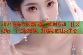 2021海角社区网页版：实时互动、社区论坛、个性化推荐，打造您的社交中心