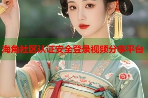 海角社区认证安全登录视频分享平台