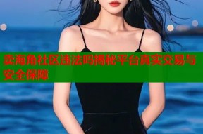 卖海角社区违法吗揭秘平台真实交易与安全保障