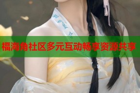 福海角社区多元互动畅享资源共享