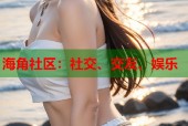 海角社区：社交、交友、娱乐
