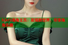 hjkf3海角主页：发现新世界，尽享海角乐趣