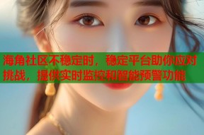 海角社区不稳定时，稳定平台助你应对挑战，提供实时监控和智能预警功能