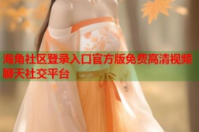 海角社区登录入口官方版免费高清视频聊天社交平台