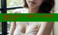 海角社区HJB7A：智能平台，轻松管理生活与工作
