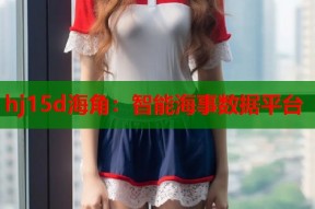 hj15d海角：智能海事数据平台