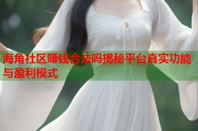海角社区赚钱合法吗揭秘平台真实功能与盈利模式