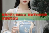 海角社区hj4bbios：智能平台助你高效管理与互动