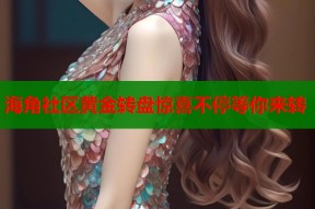海角社区黄金转盘惊喜不停等你来转