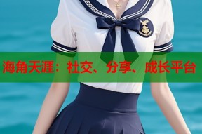 海角天涯：社交、分享、成长平台