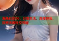 海角社区06：分享生活，连接你我，探索无限社交可能