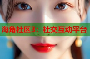 海角社区3：社交互动平台
