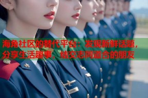 海角社区的替代平台：发现新鲜话题，分享生活趣事，结交志同道合的朋友
