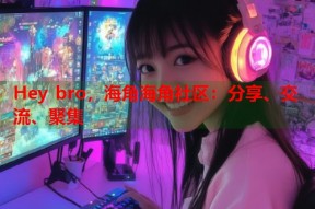 Hey bro，海角海角社区：分享、交流、聚集