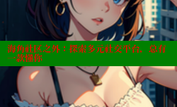 海角社区之外：探索多元社交平台，总有一款懂你