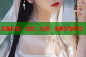 海角社区：社交、交流、资源共享平台
