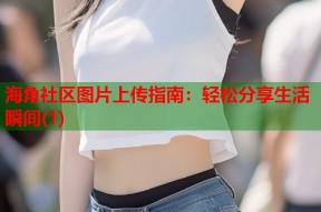 海角社区图片上传指南：轻松分享生活瞬间(1)