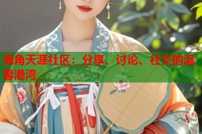 海角天涯社区：分享、讨论、社交的温馨港湾