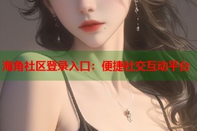 海角社区登录入口：便捷社交互动平台