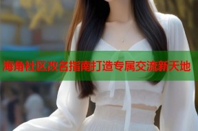 海角社区改名指南打造专属交流新天地