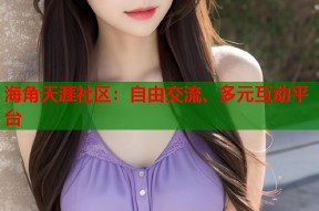 海角天涯社区：自由交流、多元互动平台