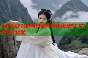 手机海角社区解析脚本快速获取热门内容轻松体验