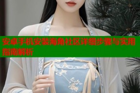 安卓手机安装海角社区详细步骤与实用指南解析