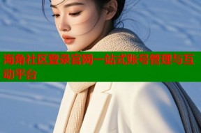 海角社区登录官网一站式账号管理与互动平台