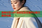 海角社区call1实时互动交流平台助力高效沟通