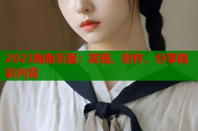 2023海角页面：发现、创作、分享精彩内容