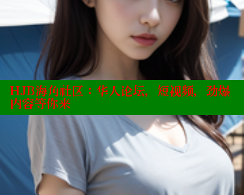 HJB海角社区：华人论坛，短视频，劲爆内容等你来 海角首页入口 第1张