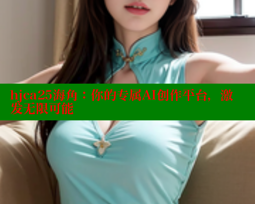 hjca25海角：你的专属AI创作平台，激发无限可能 海角首页入口 第1张
