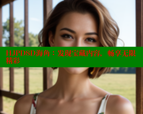 HJPD8D海角:发现宝藏内容,畅享无限精彩 海角社区 第2张 HJPD8D海角:发现宝藏内容,畅享无限精彩 海角社区 第2张