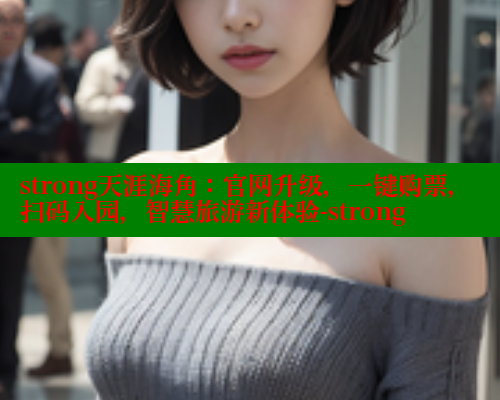 strong天涯海角：官网升级，一键购票，扫码入园，智慧旅游新体验-strong 海角首页入口 第1张