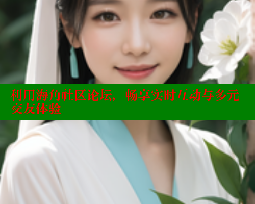 利用海角社区论坛，畅享实时互动与多元交友体验 海角首页入口 第1张