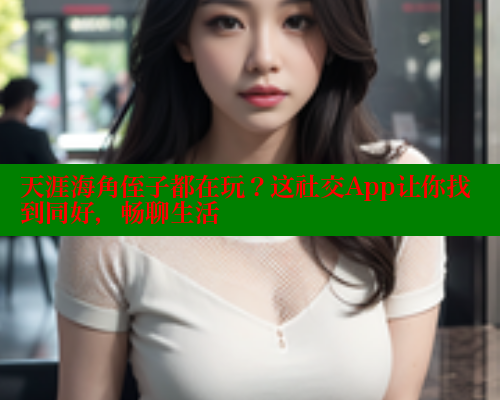 天涯海角侄子都在玩？这社交App让你找到同好，畅聊生活 海角首页登录入口top 第1张