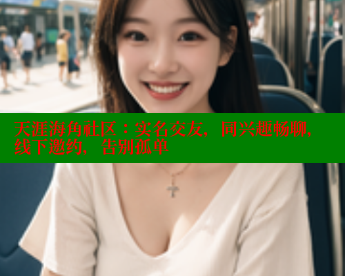 天涯海角社区：实名交友，同兴趣畅聊，线下邀约，告别孤单 2025海角首页登录入口 第1张
