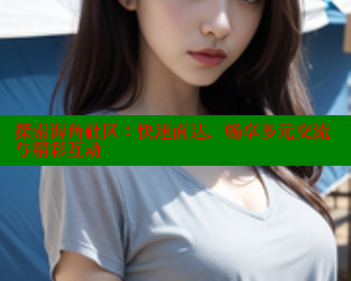 探索海角社区：快速直达，畅享多元交流与精彩互动 2025海角首页登录入口 第2张