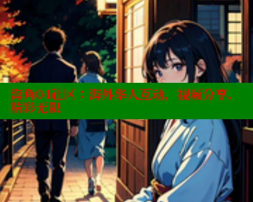 海角04社区：海外华人互动，视频分享，精彩无限 海角首页登录入口top 第1张