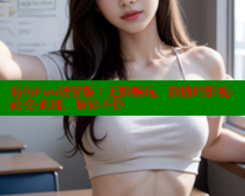 海角Fun破解版：无限畅玩，你懂的影视-社交-直播，精彩不停 海角首页入口 第1张