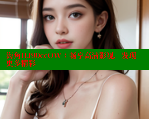 海角HJ90ccOW：畅享高清影视，发现更多精彩 海角社区 第1张
