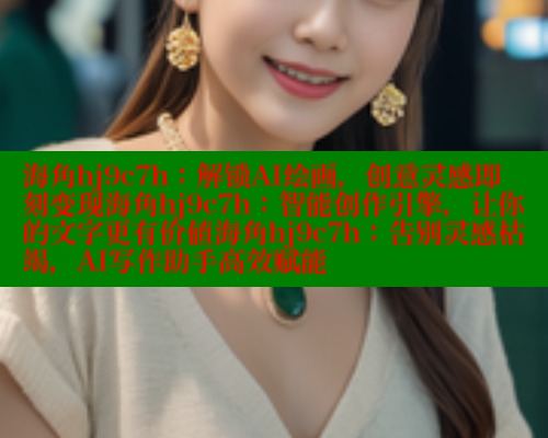 海角hj9c7h：解锁AI绘画，创意灵感即刻变现海角hj9c7h：智能创作引擎，让你的文字更有价值海角hj9c7h：告别灵感枯竭，AI写作助手高效赋能 2025海角首页登录入口 第1张