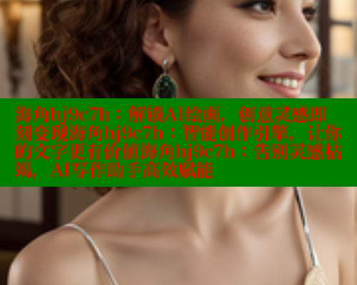 海角hj9c7h：解锁AI绘画，创意灵感即刻变现海角hj9c7h：智能创作引擎，让你的文字更有价值海角hj9c7h：告别灵感枯竭，AI写作助手高效赋能 2025海角首页登录入口 第2张