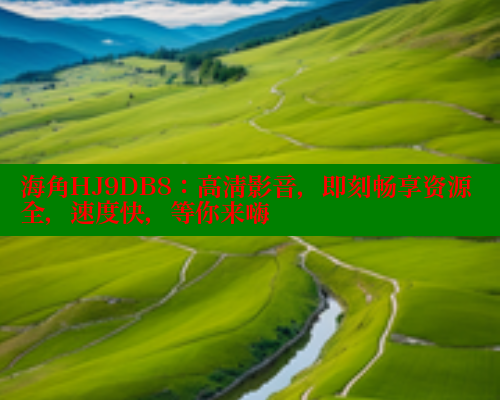 海角HJ9DB8：高清影音，即刻畅享资源全，速度快，等你来嗨 海角首页登录入口top 第1张