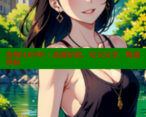 海角HJB5B：高速存储，安全分享，极速体验 海角首页登录入口top 第1张
