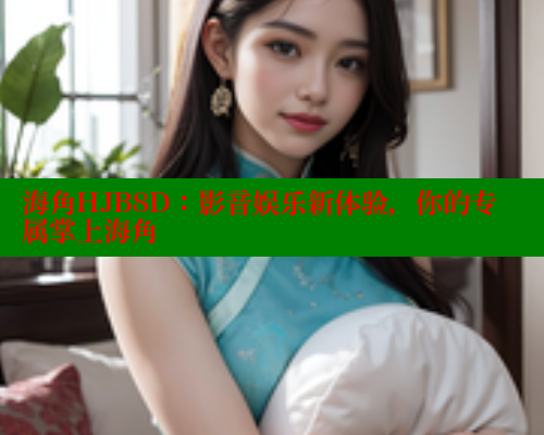 海角HJB8D：影音娱乐新体验，你的专属掌上海角 2025海角首页登录入口 第1张