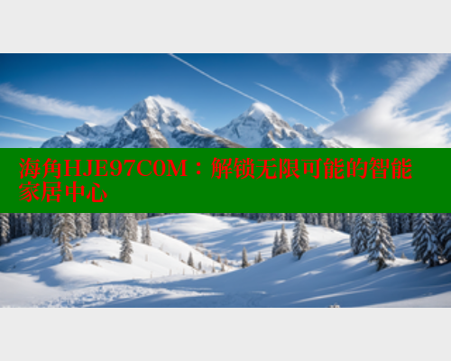 海角HJE97C0M：解锁无限可能的智能家居中心 海角社区 第2张
