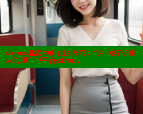 strong北海中山社区医院：全科医疗与健康管理守护平台-strong 海角社区 第2张