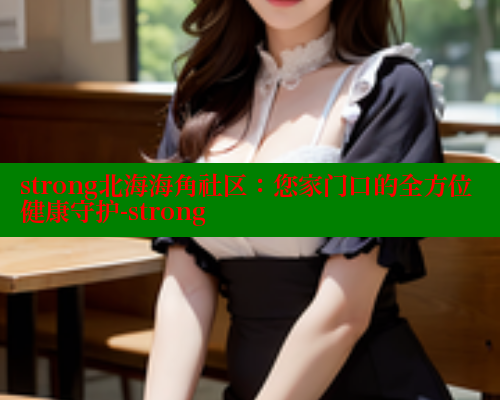 strong北海海角社区：您家门口的全方位健康守护-strong 海角首页登录入口top 第1张