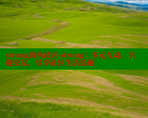 strong海角社区-strong：多元互动，兴趣交友，尽享社区生活乐趣 海角首页登录入口top 第1张